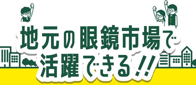 地元の眼鏡市場で活躍できる!!