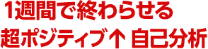 １週間で終わらせる超ポジティブ↑自己分析
