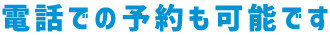 電話での予約も可能です