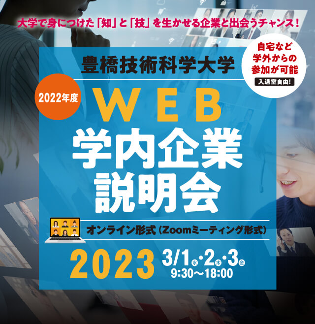 大学で身につけた「知」と「技」を生かせる企業と出会うチャンス！2022年度豊橋技術科学大学WEB学内業界研究セミナー
											   自宅など学外からの参加が可能　入退室自由！
											   オンライン形式（Zoomミーティング形式）
											   2022年11月12日（土）・19日（土）・26日（土）9：30〜18：00